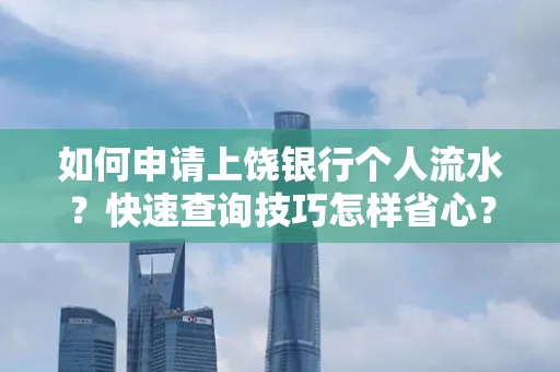 如何申请上饶银行个人流水?快速查询技巧怎样省心?