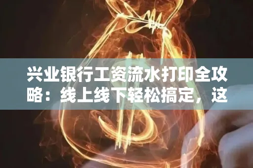 兴业银行工资流水打印全攻略:线上线下轻松搞定,这些细节别忽视