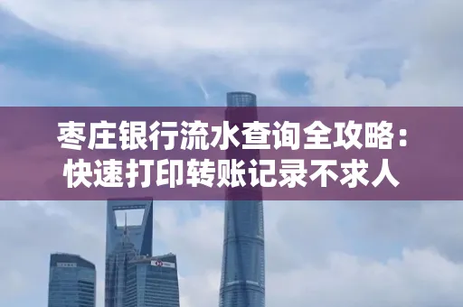 枣庄银行流水查询全攻略:快速打印转账记录不求人