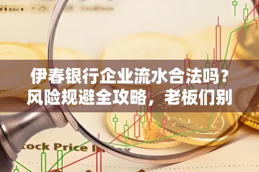 伊春银行企业流水合法吗?风险规避全攻略,老板们别再踩坑了!