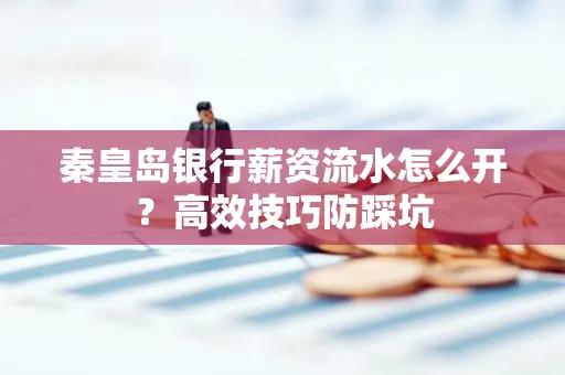 秦皇岛银行薪资流水怎么开?高效技巧防踩坑