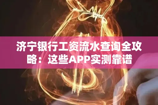 济宁银行工资流水查询全攻略:这些APP实测靠谱