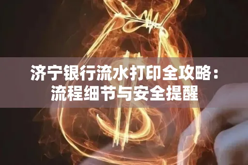 济宁银行流水打印全攻略:流程细节与安全提醒
