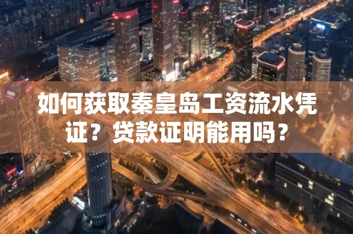 如何获取秦皇岛工资流水凭证?贷款证明能用吗?