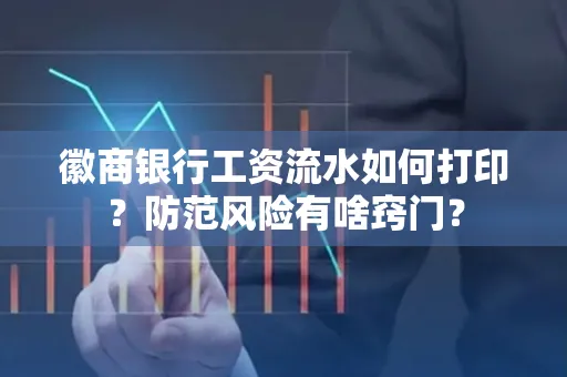 徽商银行工资流水如何打印?防范风险有啥窍门?