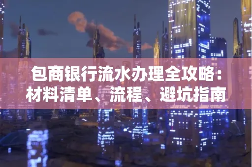 包商银行流水办理全攻略:材料清单、流程、避坑指南