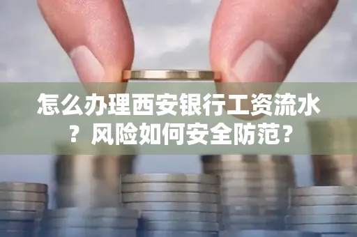 怎么办理西安银行工资流水?风险如何安全防范?