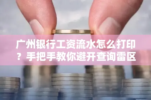 广州银行工资流水怎么打印?手把手教你避开查询雷区