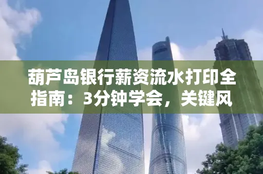 葫芦岛银行薪资流水打印全指南:3分钟学会,关键风险这样避
