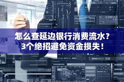 怎么查延边银行消费流水?3个绝招避免资金损失!