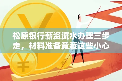 松原银行薪资流水办理三步走,材料准备竟藏这些小心机