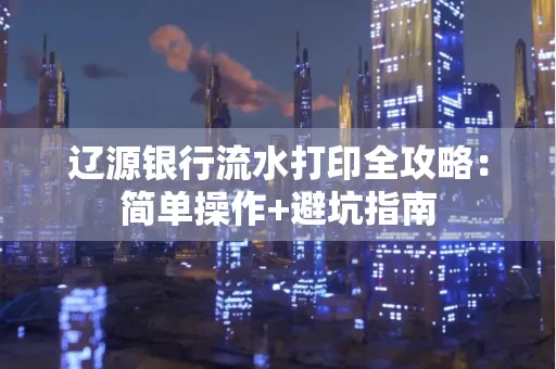 辽源银行流水打印全攻略:简单操作+避坑指南