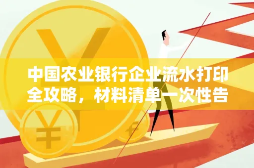 中国农业银行企业流水打印全攻略,材料清单一次性告诉你