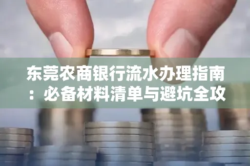 东莞农商银行流水办理指南:必备材料清单与避坑全攻略